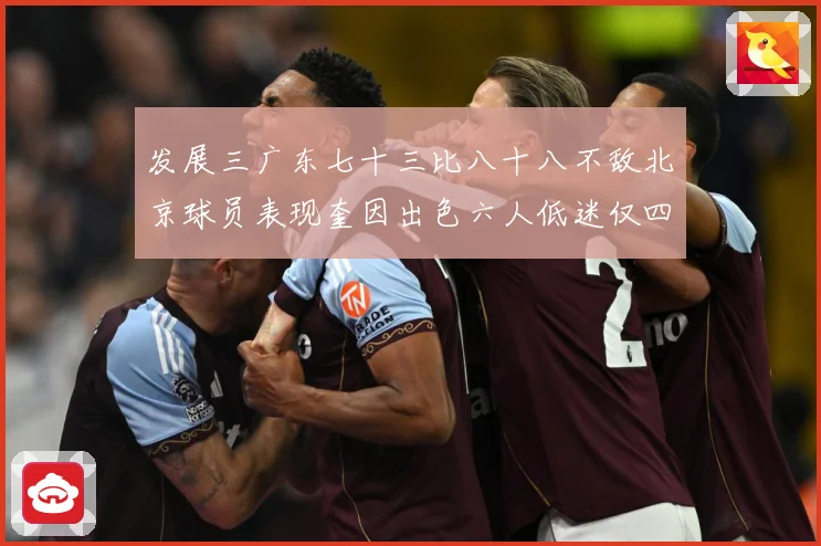 发展三广东七十三比八十八不敌北京球员表现奎因出色六人低迷仅四人赛场复盘：最新赛事动态与深度分析