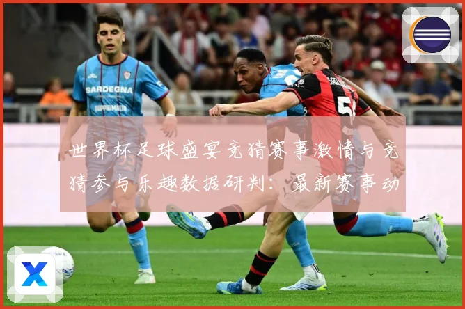 世界杯足球盛宴竞猜赛事激情与竞猜参与乐趣数据研判：最新赛事动态与深度分析