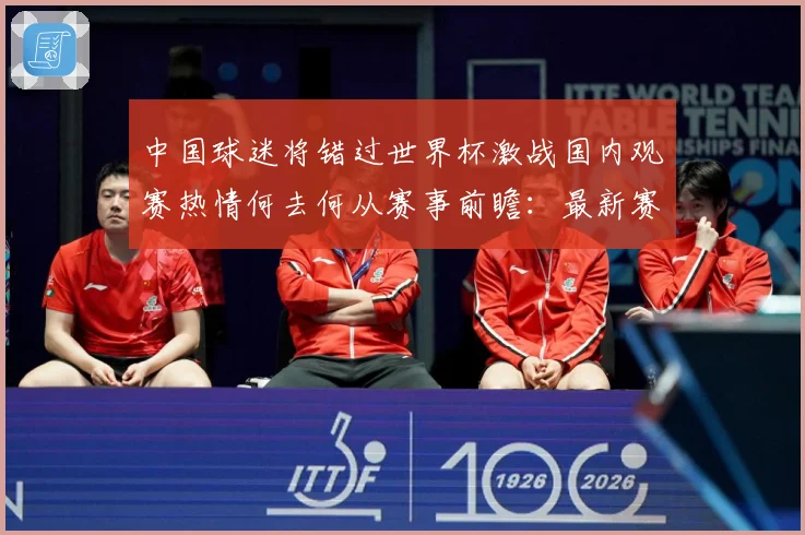 中国球迷将错过世界杯激战国内观赛热情何去何从赛事前瞻：最新赛事动态与深度分析