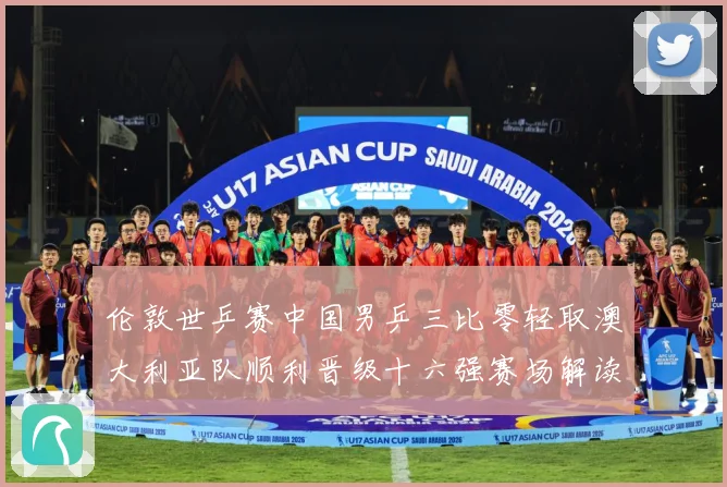 伦敦世乒赛中国男乒三比零轻取澳大利亚队顺利晋级十六强赛场解读：最新赛事动态与深度分析