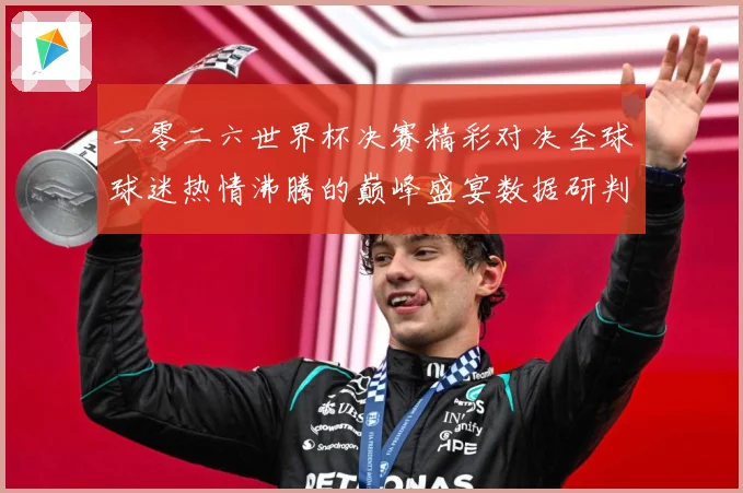 二零二六世界杯决赛精彩对决全球球迷热情沸腾的巅峰盛宴数据研判：最新赛事动态与深度分析