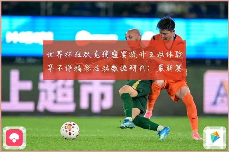 世界杯狂欢竞猜盛宴提升互动体验享不停精彩活动数据研判：最新赛事动态与深度分析