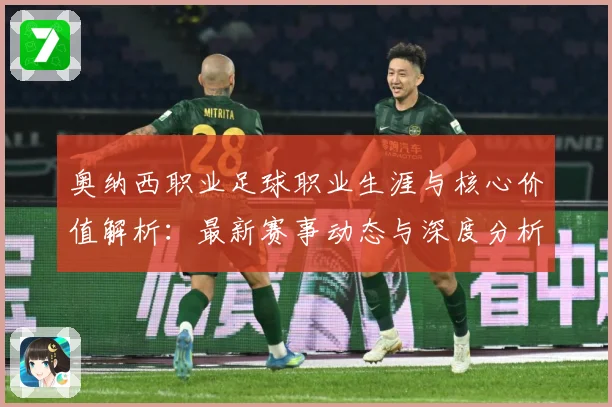 奥纳西职业足球职业生涯与核心价值解析：最新赛事动态与深度分析