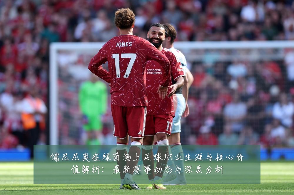 儒尼尼奥在绿茵场上足球职业生涯与核心价值解析:最新赛事动态与深度分析