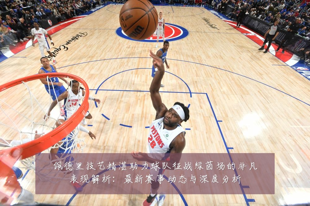 佩德里技艺精湛助力球队征战绿茵场的非凡表现解析:最新赛事动态与深度分析
