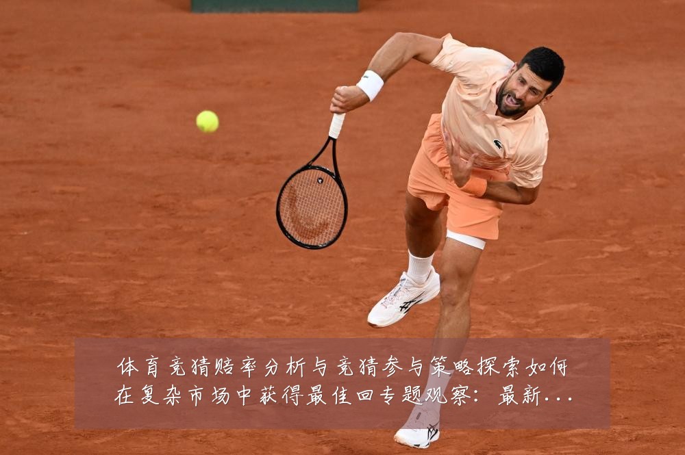 体育竞猜赔率分析与竞猜参与策略探索如何在复杂市场中获得最佳回专题观察:最新赛事动态与深度分析