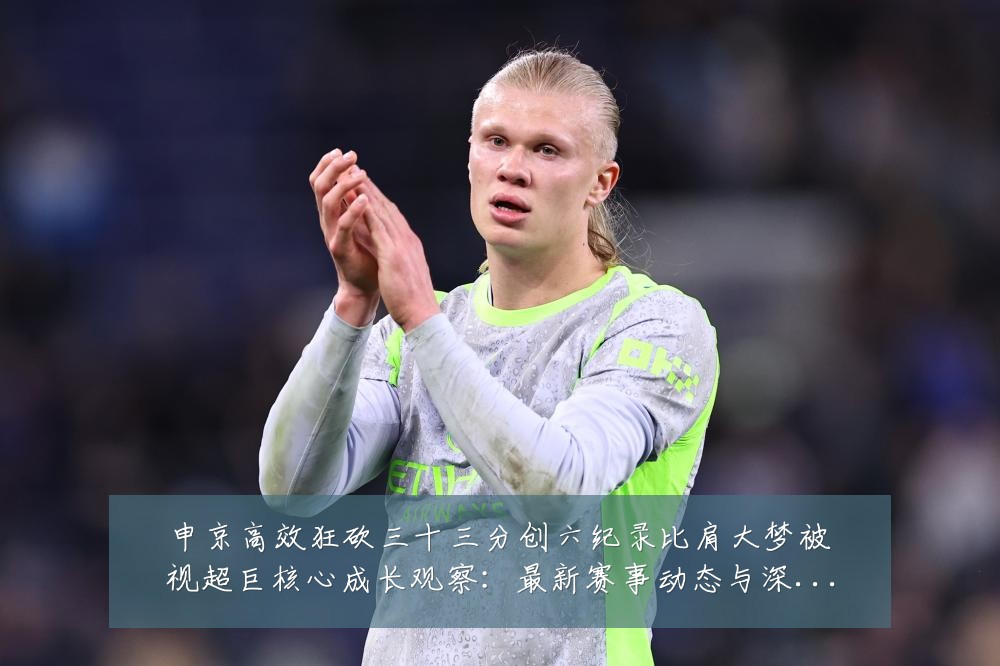 申京高效狂砍三十三分创六纪录比肩大梦被视超巨核心成长观察:最新赛事动态与深度分析